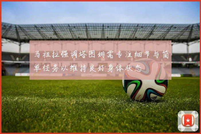 马祖拉强调塔图姆需专注细节与简单任务以维持良好身体状态