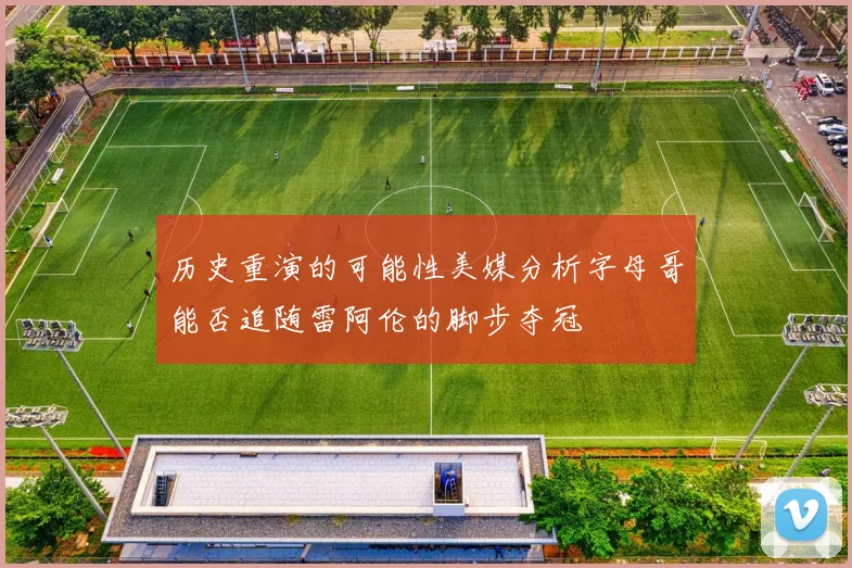 历史重演的可能性美媒分析字母哥能否追随雷阿伦的脚步夺冠
