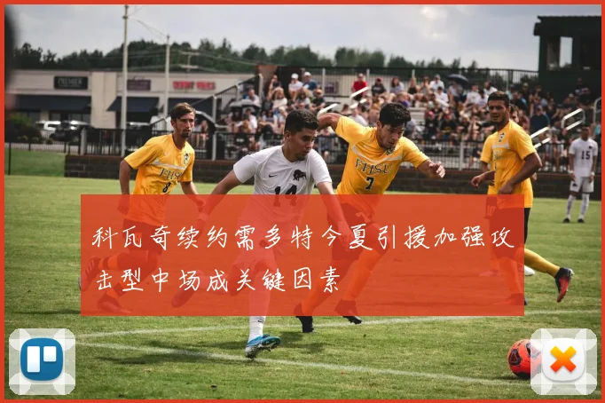 科瓦奇续约需多特今夏引援加强攻击型中场成关键因素