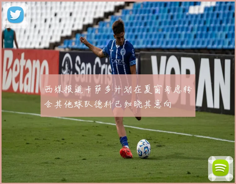 西媒报道卡萨多计划在夏窗考虑转会其他球队德科已知晓其意向
