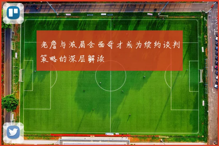老詹与浓眉会面奇才或为续约谈判策略的深层解读