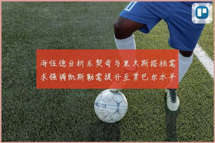 海伍德分析东契奇与里夫斯搭档需求强调凯斯勒需提升至贾巴尔水平