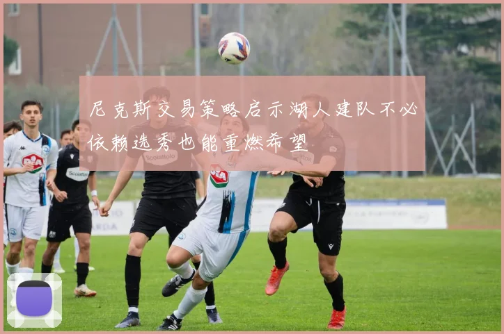 尼克斯交易策略启示湖人建队不必依赖选秀也能重燃希望